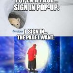 bonjur adios | I OPEN A PAGE...
SIGN IN POP-UP:; I  SIGN IN...
THE PAGE I WANT: | image tagged in bonjur adios | made w/ Imgflip meme maker