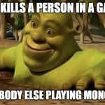 Shocked Shrek | ME: KILLS A PERSON IN A GAME; EVERYBODY ELSE PLAYING MONOPOLY: | image tagged in shocked shrek | made w/ Imgflip meme maker