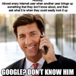 Admit it, we’re all guilty of this | Nobody:
Almost every internet user when another user brings up 
something that they don’t know about, and then
 ask what it is when they could easily look it up; GOOGLE? DON’T KNOW HIM | image tagged in memes,arrogant rich man,funny | made w/ Imgflip meme maker