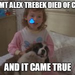 R.I.P. Alex Trebek | I DREAMT ALEX TREBEK DIED OF CANCER; AND IT CAME TRUE | image tagged in and it came true,memes,emily newton,beethoven,alex trebek,2020 sucks | made w/ Imgflip meme maker