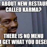Karma | HEAR ABOUT NEW RESTAURANT 

CALLED KARMA? THERE IS NO MENU
YOU GET WHAT YOU DESERVE | image tagged in negro pensante | made w/ Imgflip meme maker