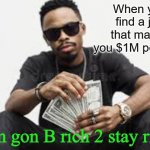Am rich to stay rich | When you find a job that makes you $1M per year; Am gon B rich 2 stay rich | image tagged in am rich to stay rich | made w/ Imgflip meme maker