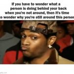 When You Have To Wonder What They Do When You're Not Around | image tagged in when you have to wonder what they do when you're not around | made w/ Imgflip meme maker