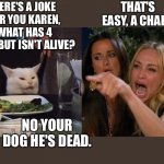 Reverse smudge | THAT'S EASY, A CHAIR. HERE'S A JOKE FOR YOU KAREN, WHAT HAS 4 LEGS BUT ISN'T ALIVE? NO YOUR DOG HE'S DEAD. | image tagged in reverse cat at dinner table | made w/ Imgflip meme maker