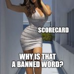 Got scorecard? | SCORECARD; WHY IS THAT A BANNED WORD? | image tagged in all dressed no place to go,banned | made w/ Imgflip meme maker