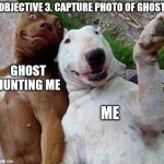 Phasmophobia Selfies | OBJECTIVE 3. CAPTURE PHOTO OF GHOST; GHOST HUNTING ME; ME | image tagged in selfie dogs | made w/ Imgflip meme maker