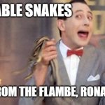 Service with a scream | LUBY'S TABLE SNAKES; RESCUED FROM THE FLAMBE, RONA APPROVED | image tagged in peewee herman saving snakes | made w/ Imgflip meme maker
