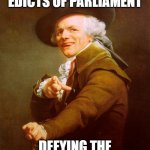 Old English Rap | DEFYING THE EDICTS OF PARLIAMENT; DEFYING THE EDICTS OF PARLIAMENT | image tagged in old english rap | made w/ Imgflip meme maker