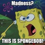 spongebob rage | Madness? THIS IS SPONGEBOB! | image tagged in spongebob rage,this is sparta | made w/ Imgflip meme maker