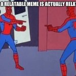 especially them school memes | WHEN A RELATABLE MEME IS ACTUALLY RELATABLE | image tagged in spiderman pointing at spiderman | made w/ Imgflip meme maker