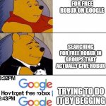 when | SEARCHING FOR FREE ROBUX ON GOOGLE; SEARCHING FOR FREE ROBUX IN GROUPS THAT ACTUALLY GIVE ROBUX; TRYING TO DO IT BY BEGGING | image tagged in winnie pooh,roblox,robux | made w/ Imgflip meme maker