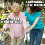 Me as a Grandmother | I KNOW GRANDMA LET'S GET YOU TO BED; DIRTY DEEDS USED TO BE DONE DIRT CHEAP | image tagged in sure grandma | made w/ Imgflip meme maker