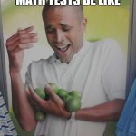 Why Can't I Hold All These Limes | THE GUY IN MATH TESTS BE LIKE | image tagged in memes,why can't i hold all these limes | made w/ Imgflip meme maker