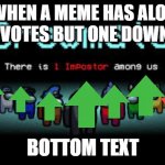 There is 1 imposter among us | WHEN A MEME HAS ALOT OF UPVOTES BUT ONE DOWNVOTE; BOTTOM TEXT | image tagged in there is 1 imposter among us | made w/ Imgflip meme maker