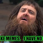 Kill me. | I MAKE MEMES.    I HAVE NO LIFE. | image tagged in jim carrey dumb and dumber too,no life,pathetic,tired | made w/ Imgflip meme maker