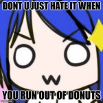OwO | DONT U JUST HATE IT WHEN; YOU RUN OUT OF DONUTS | image tagged in owo | made w/ Imgflip meme maker