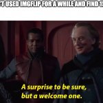 A suprise to be sure, but a welcome one | WHEN YOU HAVEN'T USED IMGFLIP FOR A WHILE AND FIND 15 NOTIFACATIONS | image tagged in a suprise to be sure but a welcome one,memes | made w/ Imgflip meme maker