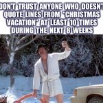 What’s your favorite line from the movie? | DON’T  TRUST  ANYONE  WHO  DOESN’T
QUOTE  LINES  FROM  “CHRISTMAS
VACATION”  AT  LEAST  10  TIMES
DURING  THE  NEXT  8  WEEKS | image tagged in cousin eddie,christmas vacation,shitters full,clark griswold,movie quotes,memes | made w/ Imgflip meme maker