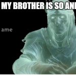 Same | FRIEND: MY BROTHER IS SO ANNOYING! | image tagged in same | made w/ Imgflip meme maker