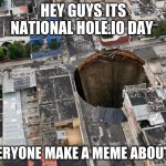 Fat Hole | HEY GUYS ITS NATIONAL HOLE.IO DAY; EVERYONE MAKE A MEME ABOUT IT | image tagged in fat hole | made w/ Imgflip meme maker