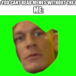 You cant read memes without the words | FRIEND: YOU CANT READ MEMES WITHOUT THE WORDS! ME: | image tagged in memes,funny memes,funny | made w/ Imgflip meme maker
