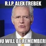 Alex Trebek | R.I.P. ALEX TREBEK; YOU WILL BE REMEMBERED | image tagged in alex trebek | made w/ Imgflip meme maker