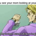 why | when you see your mom looking at your grades: | image tagged in memes,why is heart attack taking so long,school | made w/ Imgflip meme maker