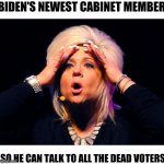 Yep | BIDEN'S NEWEST CABINET MEMBER; SO HE CAN TALK TO ALL THE DEAD VOTERS | image tagged in long island medium | made w/ Imgflip meme maker