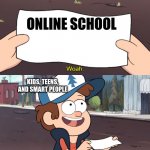 its a meme | ONLINE SCHOOL; KIDS, TEENS, AND SMART PEOPLE | image tagged in this is useless | made w/ Imgflip meme maker
