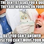 like bruh | WHEN THE DENTIST ASKS YOU A QUESTION WHILE THEY ARE WORKING ON YOUR TEETH; BUT YOU CAN'T ANSWER BECAUSE YOU CAN'T MOVE YOUR MOUTH | image tagged in dentist | made w/ Imgflip meme maker