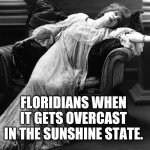 Sunshine State | FLORIDIANS WHEN IT GETS OVERCAST IN THE SUNSHINE STATE. | image tagged in vintage fainting woman,meanwhile in florida | made w/ Imgflip meme maker