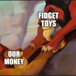 Long live the King | FIDGET TOYS; OUR MONEY | image tagged in long live the king | made w/ Imgflip meme maker