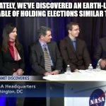 Exoplanet Elections | UNFORTUNATELY, WE'VE DISCOVERED AN EARTH-LIKE PLANET THAT IS CAPABLE OF HOLDING ELECTIONS SIMILAR TO OUR OWN. | image tagged in press conference,nasa,exoplanets,2020 elections | made w/ Imgflip meme maker