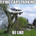 Maybe flying cars int a good idea | FLYING CARS PARKING BE LIKE | image tagged in memes,secure parking | made w/ Imgflip meme maker