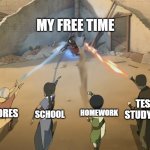 a true meme | MY FREE TIME; TEST STUDYING; HOMEWORK; SCHOOL; CHORES | image tagged in aang catara tof zuko against azula | made w/ Imgflip meme maker