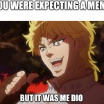 dont look | YOU WERE EXPECTING A MEME; BUT IT WAS ME DIO | image tagged in it was me dio | made w/ Imgflip meme maker