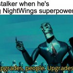 Darkstalker trying to make NightWings powerful again. | Darkstalker when he's giving NightWings superpowers: | image tagged in upgrades people upgrades,wings of fire,wof | made w/ Imgflip meme maker