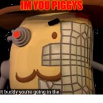 look pp | IM YOU PIGGYS | image tagged in cyborg mr p going in the trash | made w/ Imgflip meme maker