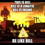 weirdmageddon | THIS IS BILL
BILL IS A LUNATIC
BILL IS INSANE; BE LIKE BILL | image tagged in weirdmageddon | made w/ Imgflip meme maker