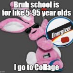 Energizer danks | Bruh school is for like 5-95 year olds I go to Collage | image tagged in energizer bunny | made w/ Imgflip meme maker