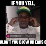 Tory lanez not listening | IF YOU YELL, WOULDN'T YOU BLOW UR EARS OFF? | image tagged in tory lanez not listening | made w/ Imgflip meme maker