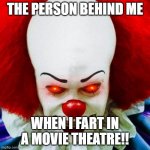 Pennywise | THE PERSON BEHIND ME; WHEN I FART IN A MOVIE THEATRE!! | image tagged in pennywise | made w/ Imgflip meme maker