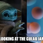 Baby Yoda is thirsty for the gulab jamun | ME LOOKING AT THE GULAB JAMUN | image tagged in baby yoda frog eggs | made w/ Imgflip meme maker