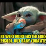 Baby Yoda | THERE WERE MORE EASTER EGGS IN EACH EPISODE, BUT BABY YODA ATE THEM | image tagged in baby yoda | made w/ Imgflip meme maker