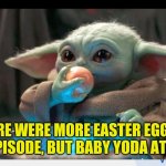Baby Yoda | THERE WERE MORE EASTER EGGS IN THIS EPISODE, BUT BABY YODA ATE THEM | image tagged in baby yoda | made w/ Imgflip meme maker