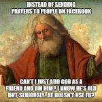 Prayers for your not so unique situation. | INSTEAD OF SENDING PRAYERS TO PEOPLE ON FACEBOOK; CAN'T I JUST ADD GOD AS A FRIEND AND DM HIM? I KNOW HE'S OLD BUT, SERIOUSLY...HE DOESN'T USE FB? | image tagged in god in clouds | made w/ Imgflip meme maker