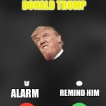 Old President Calling | DONALD TRUMP; ALARM; REMIND HIM | image tagged in is calling you,donald trump calling | made w/ Imgflip meme maker