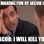 Michael Scott I will kill you | JEFFREY MAKING FUN OF JACOB IN CS:GO; JACOB: I WILL KILL YOU | image tagged in michael scott i will kill you | made w/ Imgflip meme maker
