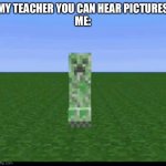 You can always hear creepers | MY TEACHER YOU CAN HEAR PICTURES
ME: | image tagged in creeper exploding | made w/ Imgflip meme maker