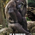 Gorilla lost in thought | HIPPOPOTOMONSTROSESQUIPPEDALIOPHOBIA; IS A PHOBIA OF LONG WORDS. | image tagged in gorilla lost in thought | made w/ Imgflip meme maker